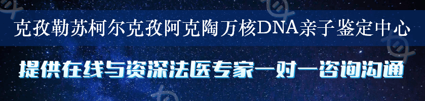 克孜勒苏柯尔克孜阿克陶万核DNA亲子鉴定中心